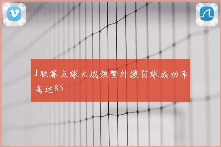 J联赛点球大战频繁外援罚球成功率高达85