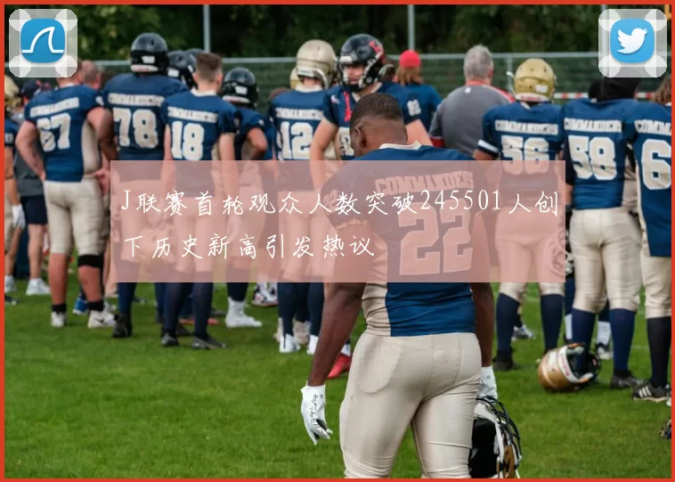J联赛首轮观众人数突破245501人创下历史新高引发热议