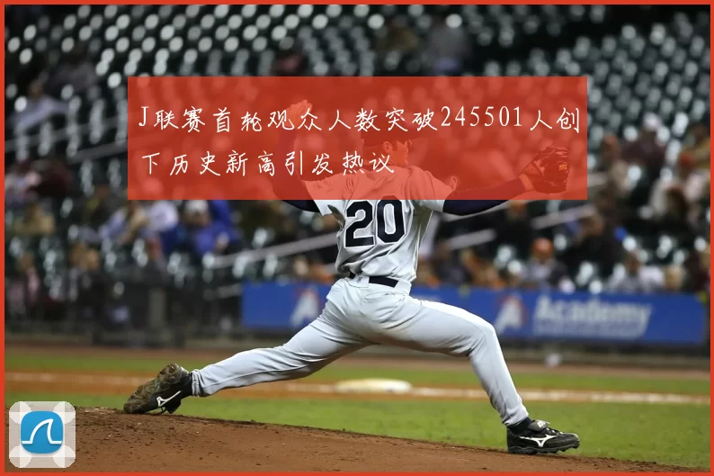 J联赛首轮观众人数突破245501人创下历史新高引发热议
