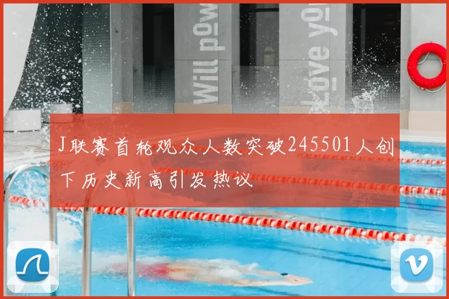 J联赛首轮观众人数突破245501人创下历史新高引发热议