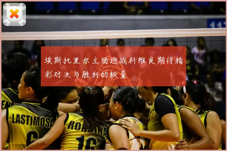 埃斯托里尔主场迎战科维良期待精彩对决与胜利的较量