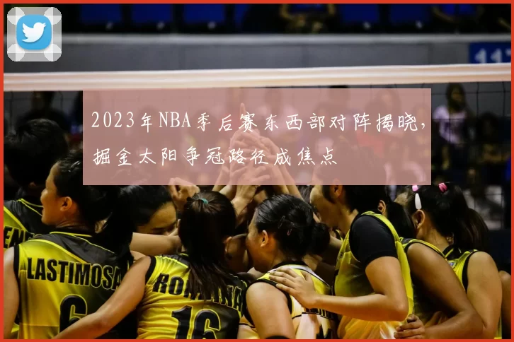 2023年NBA季后赛东西部对阵揭晓,掘金太阳争冠路径成焦点