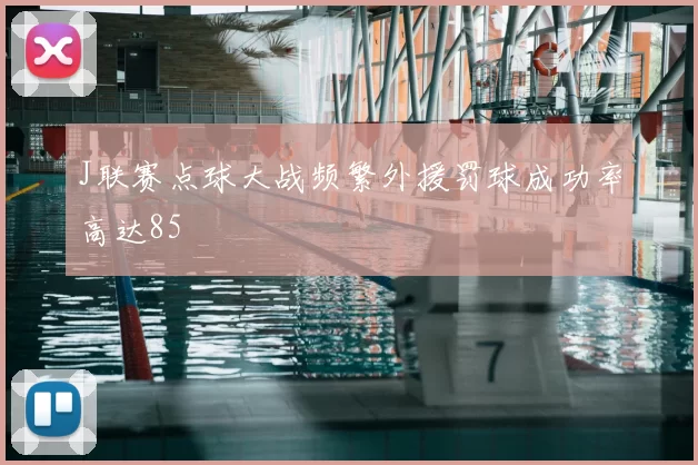 J联赛点球大战频繁外援罚球成功率高达85