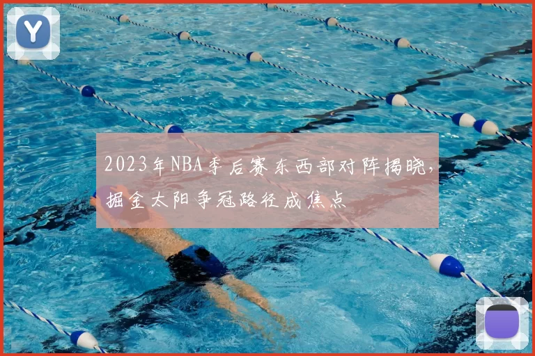 2023年NBA季后赛东西部对阵揭晓,掘金太阳争冠路径成焦点