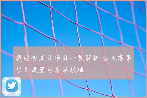 奥运会正式项目一览解析 各大赛事项目设置与看点梳理