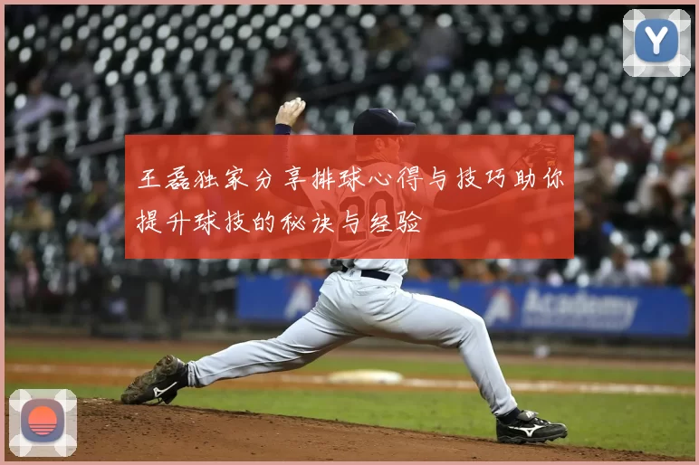 王磊独家分享排球心得与技巧助你提升球技的秘诀与经验