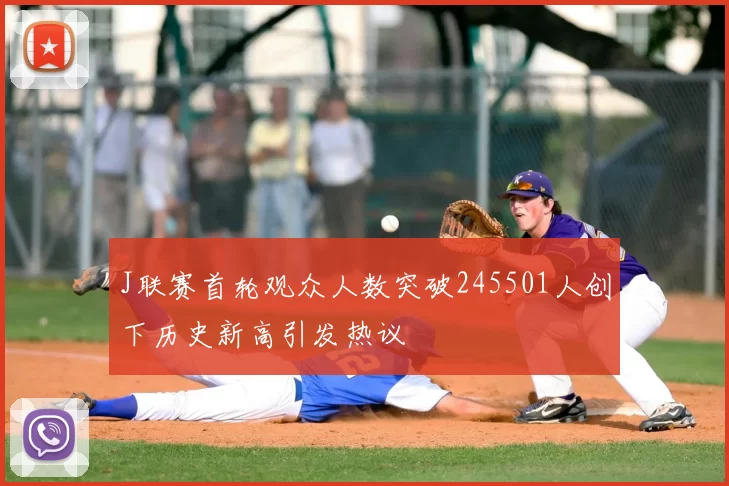 J联赛首轮观众人数突破245501人创下历史新高引发热议