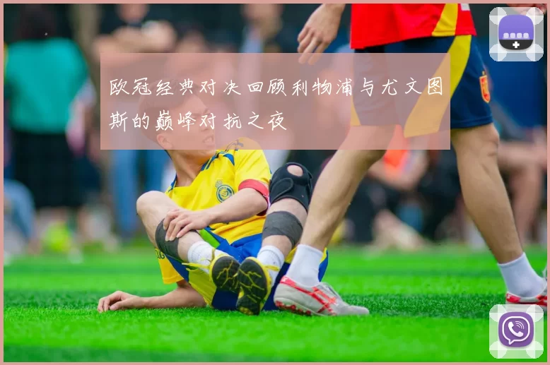 欧冠经典对决回顾利物浦与尤文图斯的巅峰对抗之夜