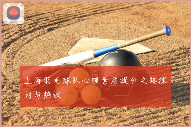 上海羽毛球队心理素质提升之路探讨与热议