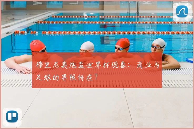 穆里尼奥炮轰世界杯现象：商业与足球的界限何在？