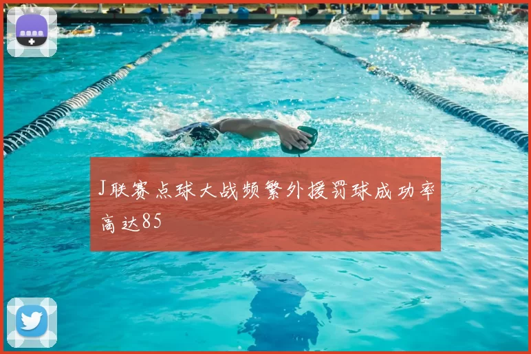 J联赛点球大战频繁外援罚球成功率高达85