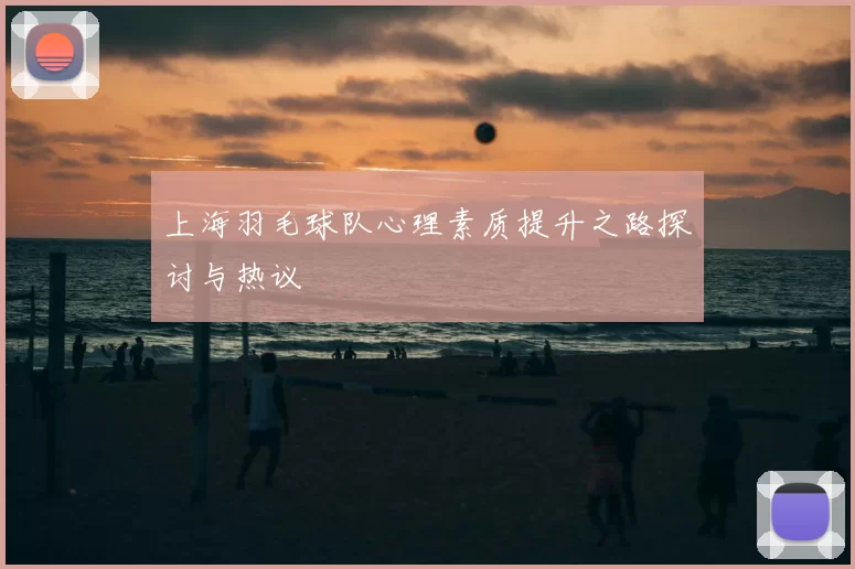 上海羽毛球队心理素质提升之路探讨与热议