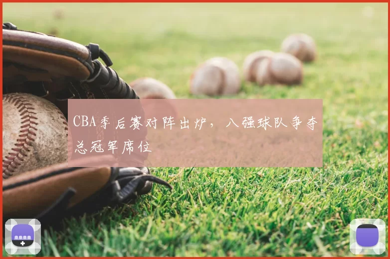 CBA季后赛对阵出炉,八强球队争夺总冠军席位