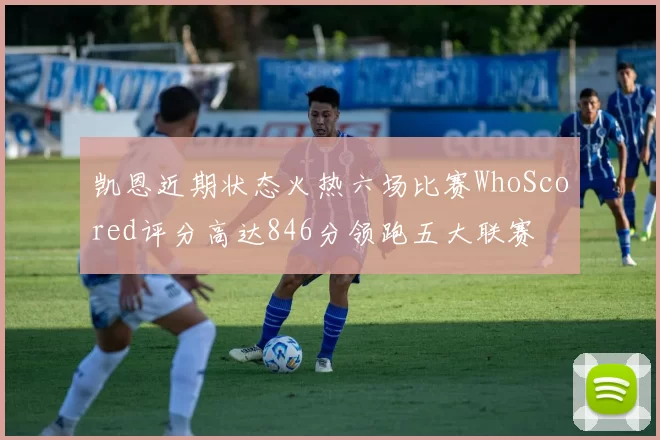 凯恩近期状态火热六场比赛WhoScored评分高达846分领跑五大联赛