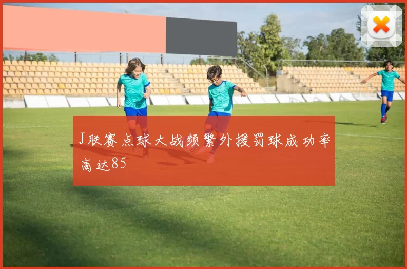 J联赛点球大战频繁外援罚球成功率高达85