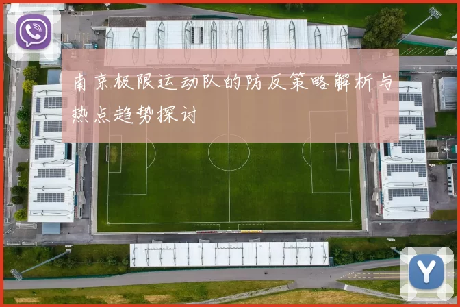 南京极限运动队的防反策略解析与热点趋势探讨