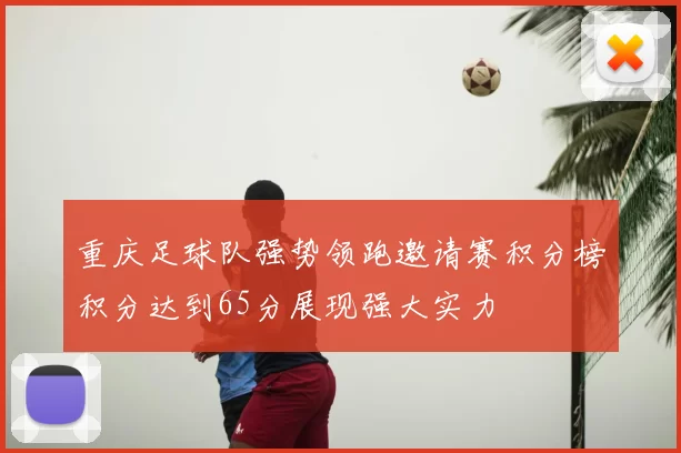 重庆足球队强势领跑邀请赛积分榜积分达到65分展现强大实力