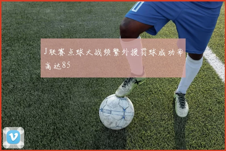 J联赛点球大战频繁外援罚球成功率高达85
