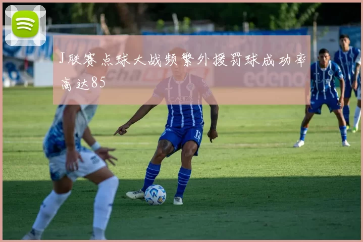 J联赛点球大战频繁外援罚球成功率高达85