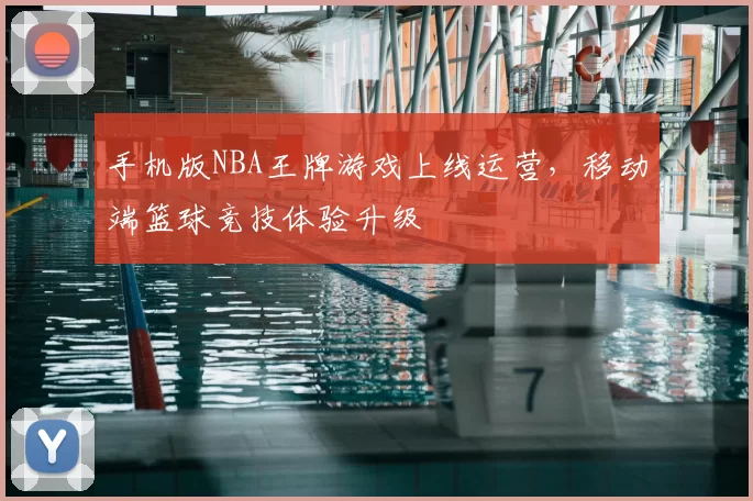 手机版NBA王牌游戏上线运营,移动端篮球竞技体验升级
