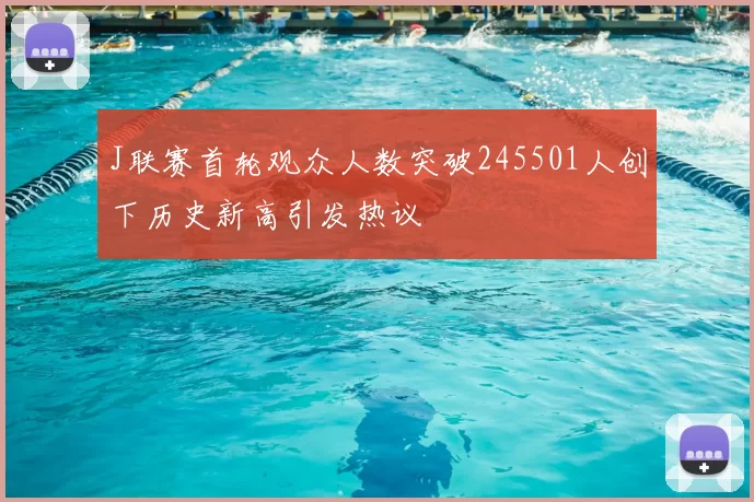 J联赛首轮观众人数突破245501人创下历史新高引发热议