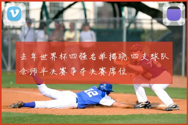 去年世界杯四强名单揭晓 四支球队会师半决赛争夺决赛席位