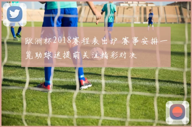 欧洲杯2018赛程表出炉 赛事安排一览助球迷提前关注精彩对决