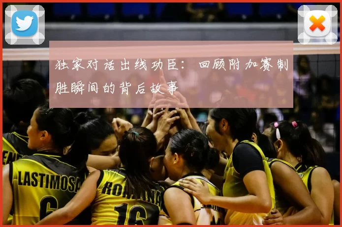 独家对话出线功臣:回顾附加赛制胜瞬间的背后故事