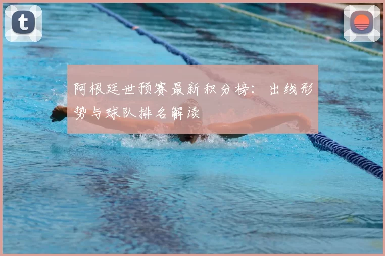 阿根廷世预赛最新积分榜：出线形势与球队排名解读