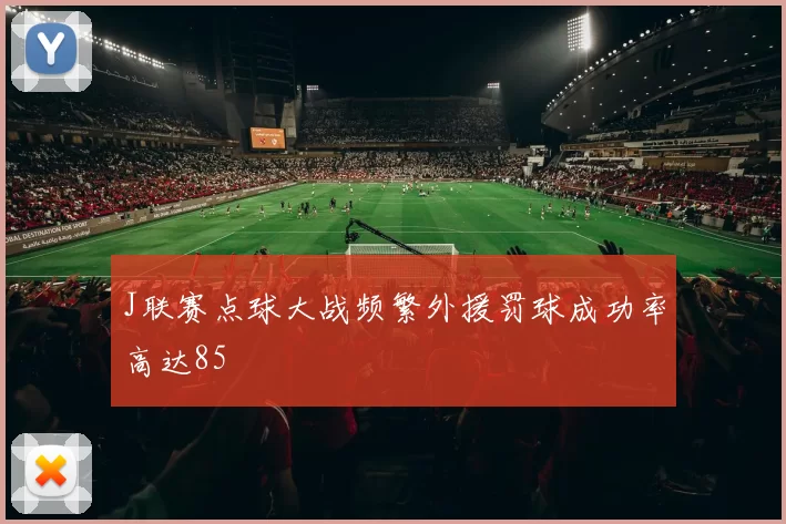J联赛点球大战频繁外援罚球成功率高达85