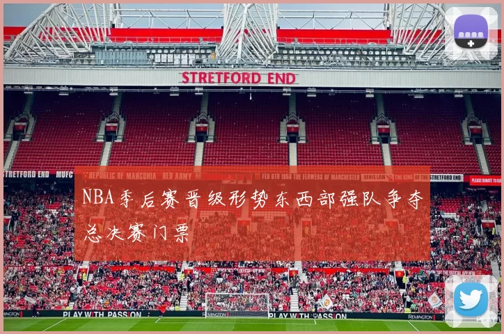 NBA季后赛晋级形势东西部强队争夺总决赛门票