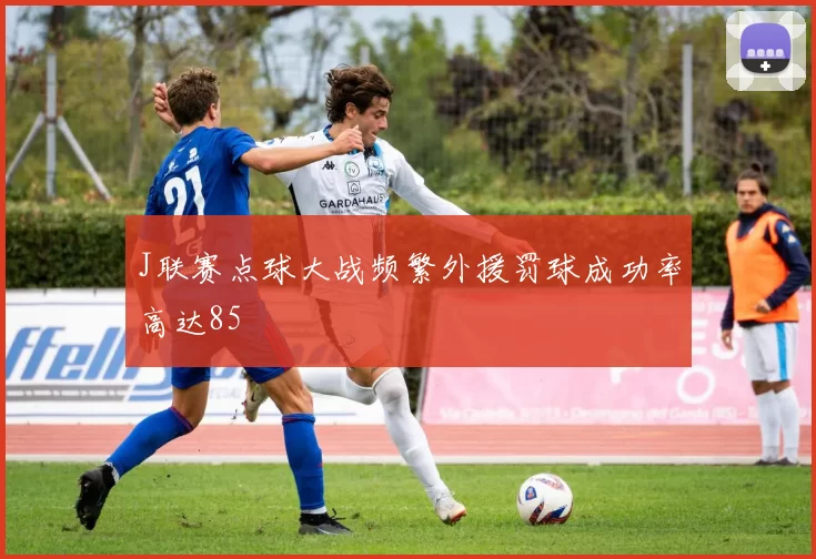 J联赛点球大战频繁外援罚球成功率高达85