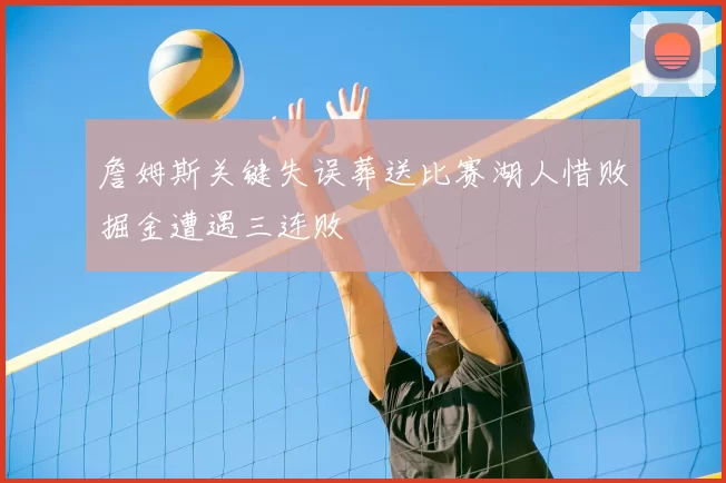 詹姆斯关键失误葬送比赛湖人惜败掘金遭遇三连败