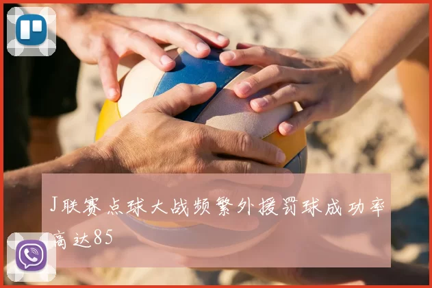 J联赛点球大战频繁外援罚球成功率高达85