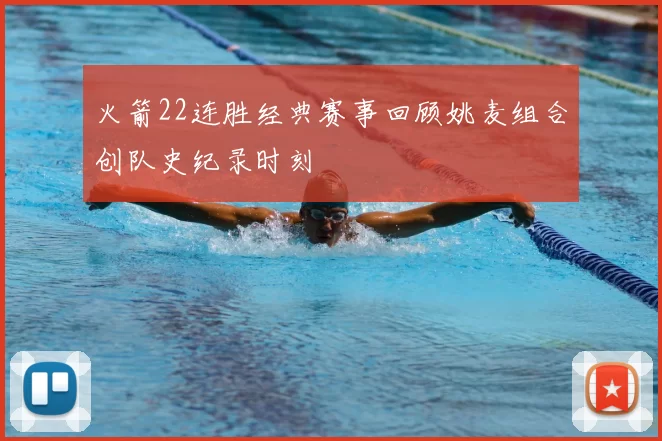 火箭22连胜经典赛事回顾姚麦组合创队史纪录时刻