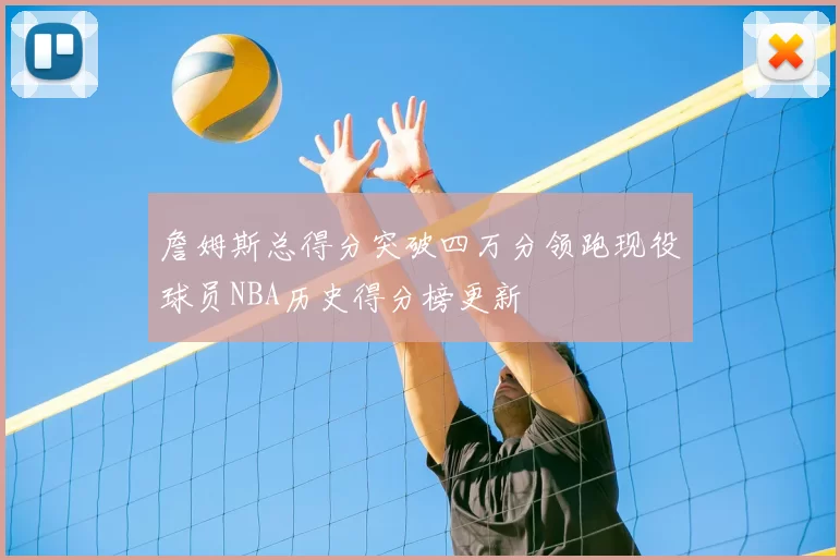 詹姆斯总得分突破四万分领跑现役球员NBA历史得分榜更新