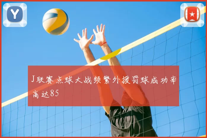 J联赛点球大战频繁外援罚球成功率高达85