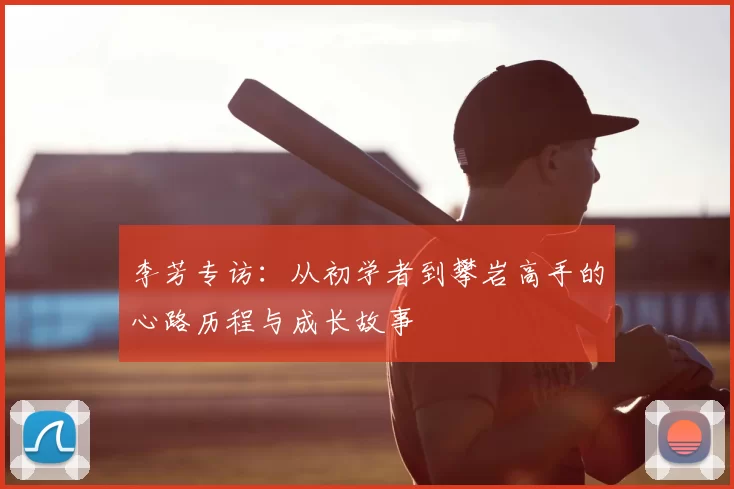 李芳专访：从初学者到攀岩高手的心路历程与成长故事