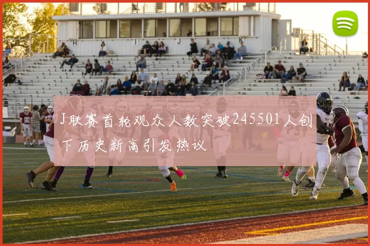 J联赛首轮观众人数突破245501人创下历史新高引发热议