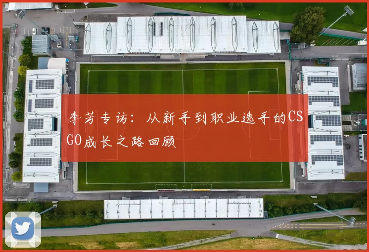 李芳专访:从新手到职业选手的CSGO成长之路回顾