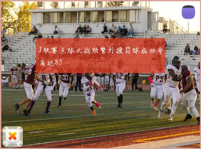 J联赛点球大战频繁外援罚球成功率高达85