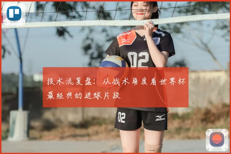 技术流复盘:从战术角度看世界杯最经典的进球片段
