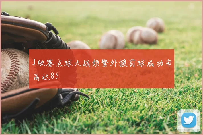 J联赛点球大战频繁外援罚球成功率高达85