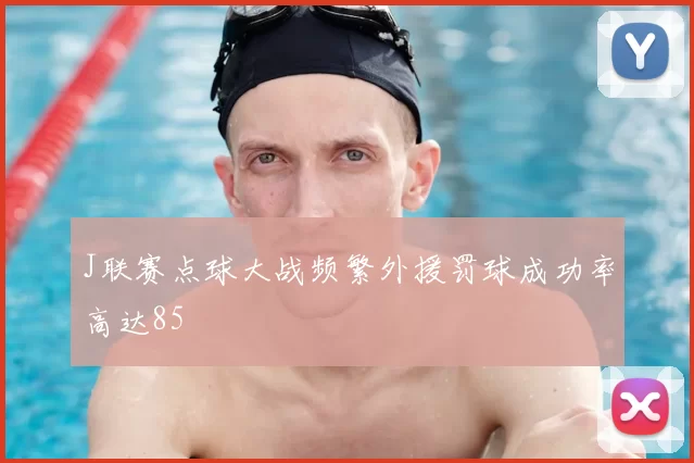 J联赛点球大战频繁外援罚球成功率高达85
