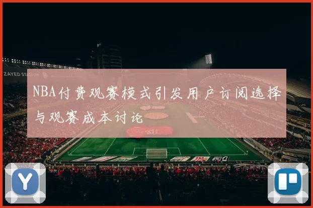 NBA付费观赛模式引发用户订阅选择与观赛成本讨论