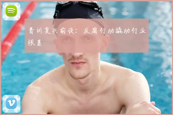 青训复兴前夜:反腐行动撬动行业根基