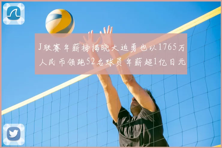 J联赛年薪榜揭晓大迫勇也以1765万人民币领跑52名球员年薪超1亿日元
