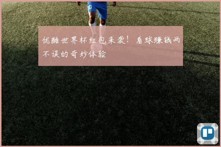 优酷世界杯红包来袭!看球赚钱两不误的奇妙体验