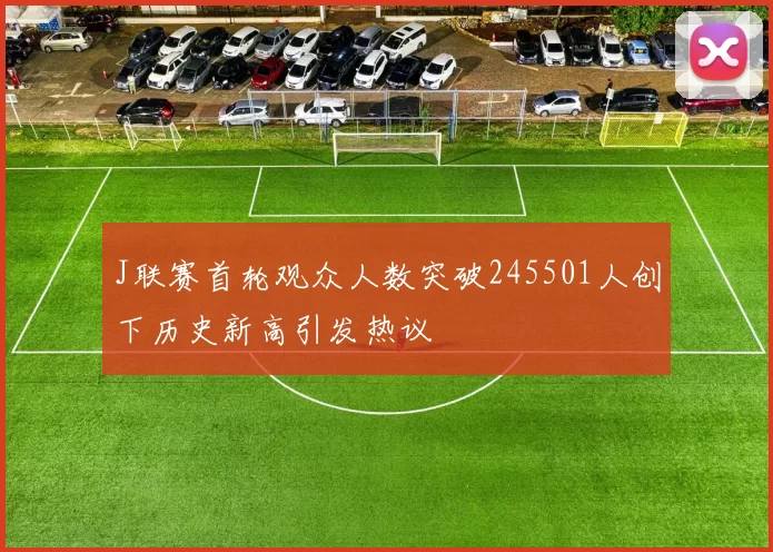 J联赛首轮观众人数突破245501人创下历史新高引发热议