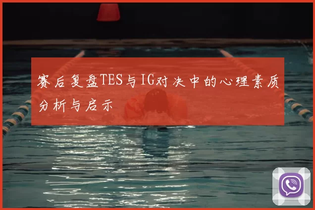 赛后复盘TES与IG对决中的心理素质分析与启示